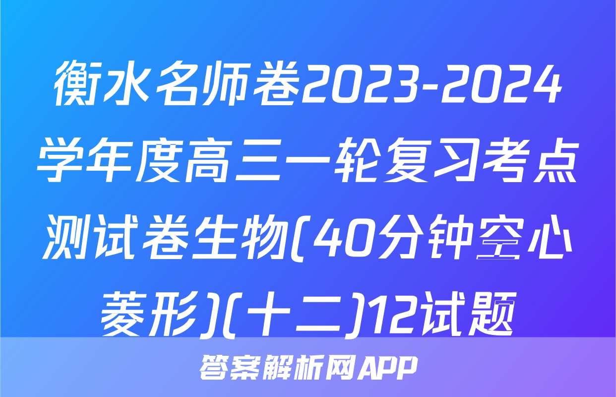 衡水名师卷2023-2024学年度高三一轮复习考点测试卷生物(40分钟空心菱形)(十二)12试题