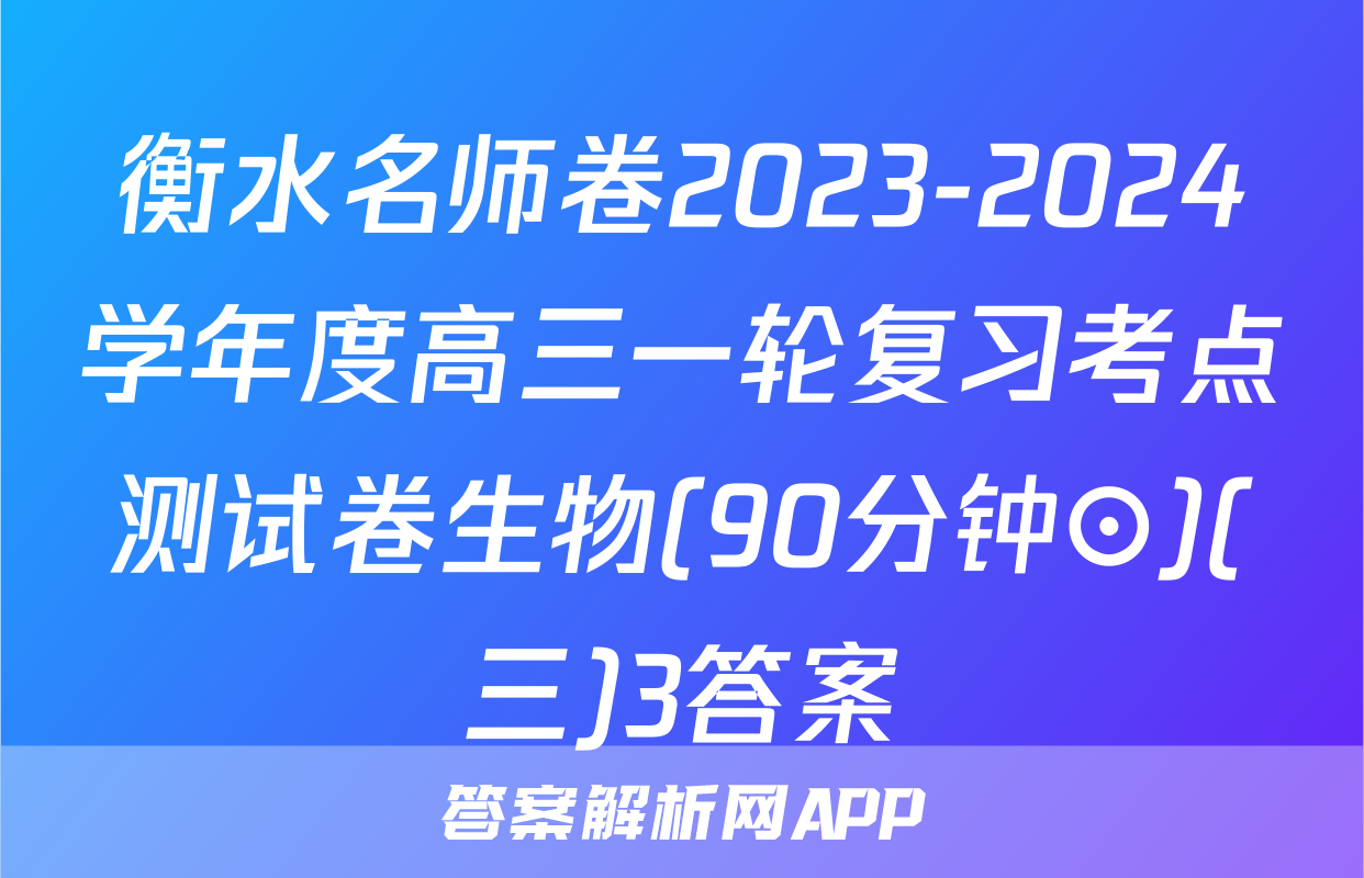衡水名师卷2023-2024学年度高三一轮复习考点测试卷生物(90分钟⊙)(三)3答案