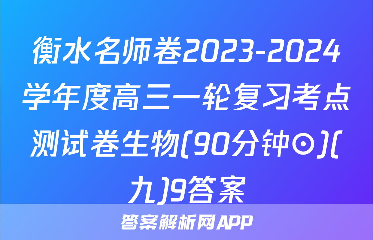 衡水名师卷2023-2024学年度高三一轮复习考点测试卷生物(90分钟⊙)(九)9答案