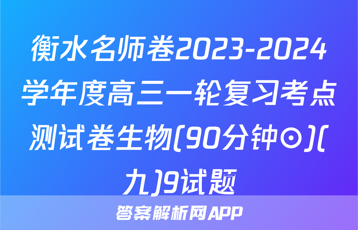 衡水名师卷2023-2024学年度高三一轮复习考点测试卷生物(90分钟⊙)(九)9试题