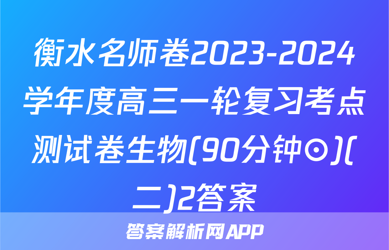 衡水名师卷2023-2024学年度高三一轮复习考点测试卷生物(90分钟⊙)(二)2答案