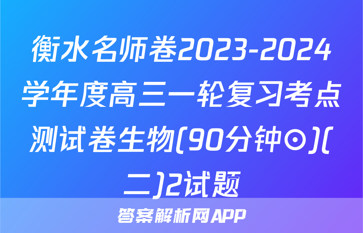 衡水名师卷2023-2024学年度高三一轮复习考点测试卷生物(90分钟⊙)(二)2试题