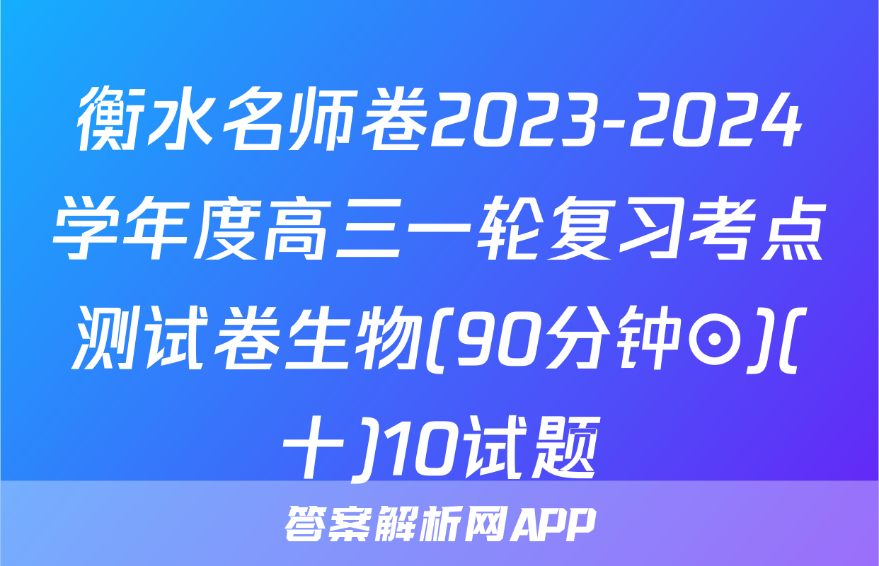衡水名师卷2023-2024学年度高三一轮复习考点测试卷生物(90分钟⊙)(十)10试题