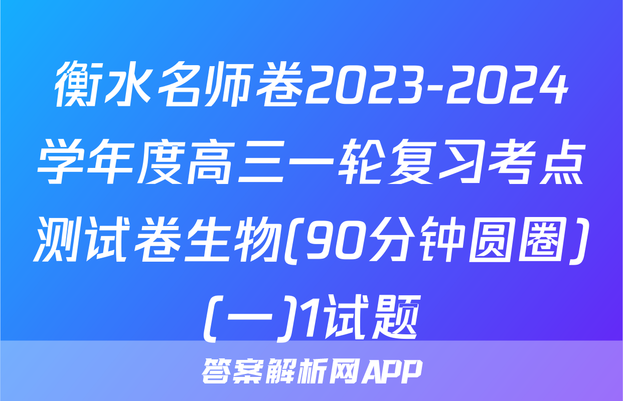衡水名师卷2023-2024学年度高三一轮复习考点测试卷生物(90分钟圆圈)(一)1试题