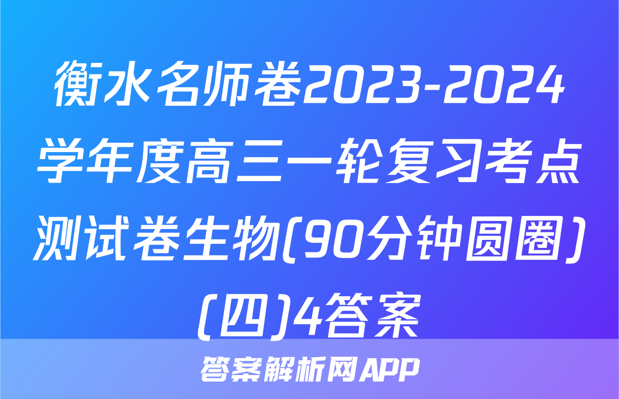 衡水名师卷2023-2024学年度高三一轮复习考点测试卷生物(90分钟圆圈)(四)4答案