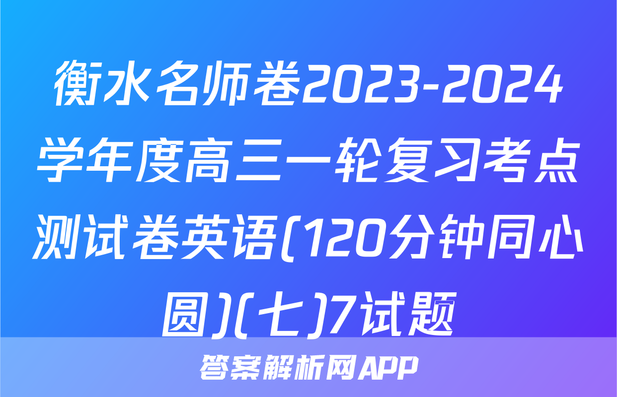 衡水名师卷2023-2024学年度高三一轮复习考点测试卷英语(120分钟同心圆)(七)7试题
