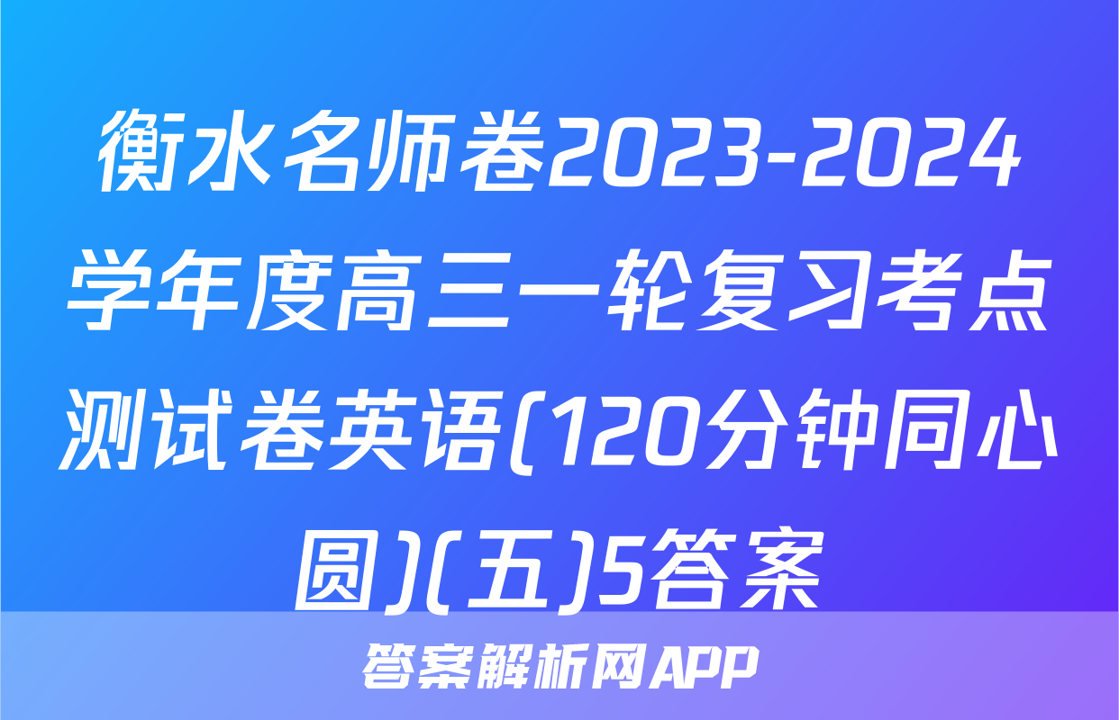 衡水名师卷2023-2024学年度高三一轮复习考点测试卷英语(120分钟同心圆)(五)5答案