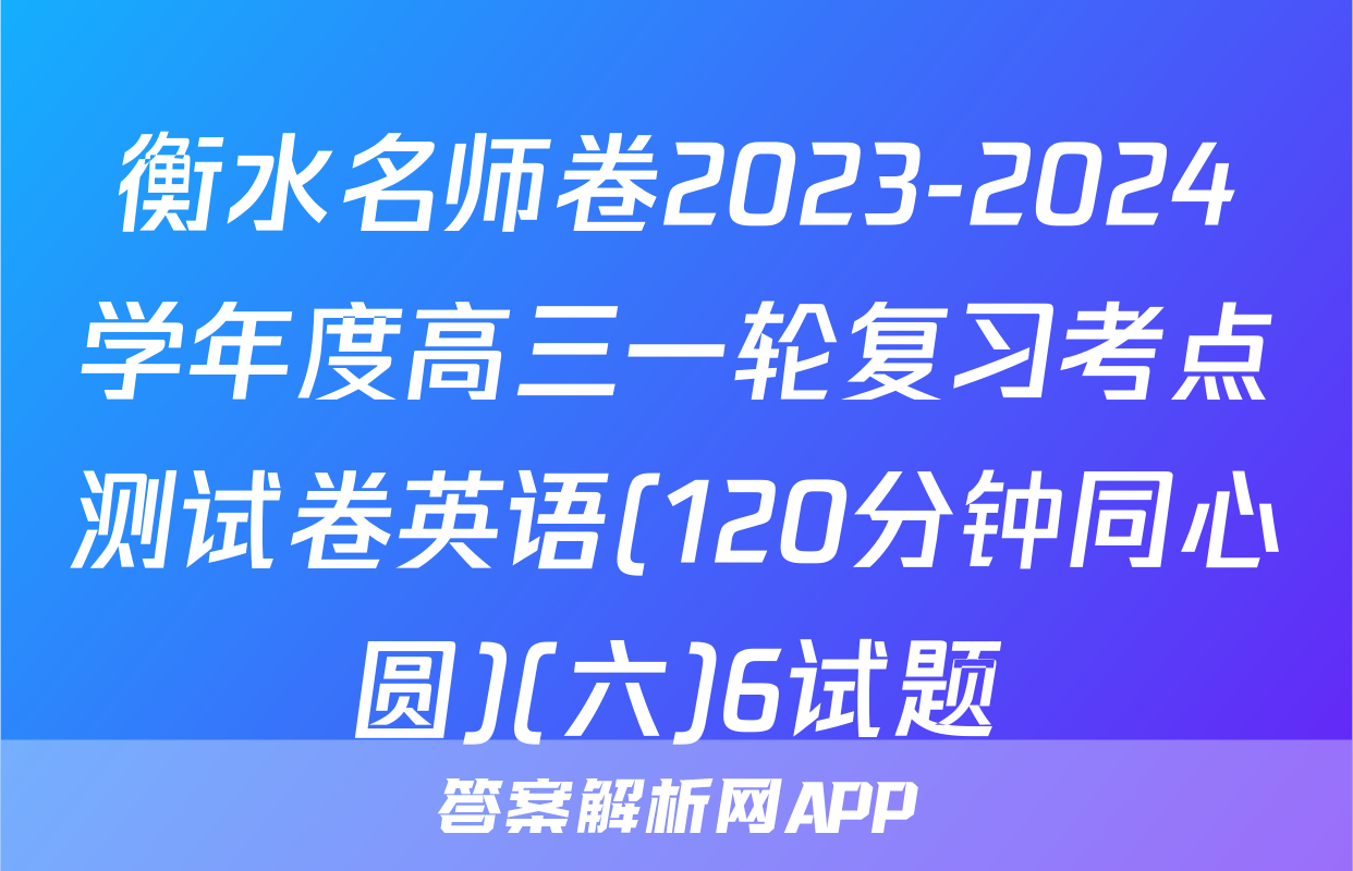 衡水名师卷2023-2024学年度高三一轮复习考点测试卷英语(120分钟同心圆)(六)6试题