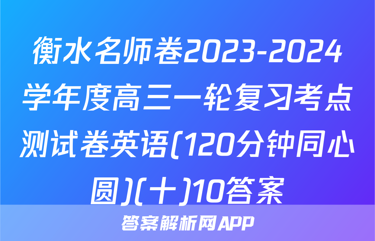 衡水名师卷2023-2024学年度高三一轮复习考点测试卷英语(120分钟同心圆)(十)10答案
