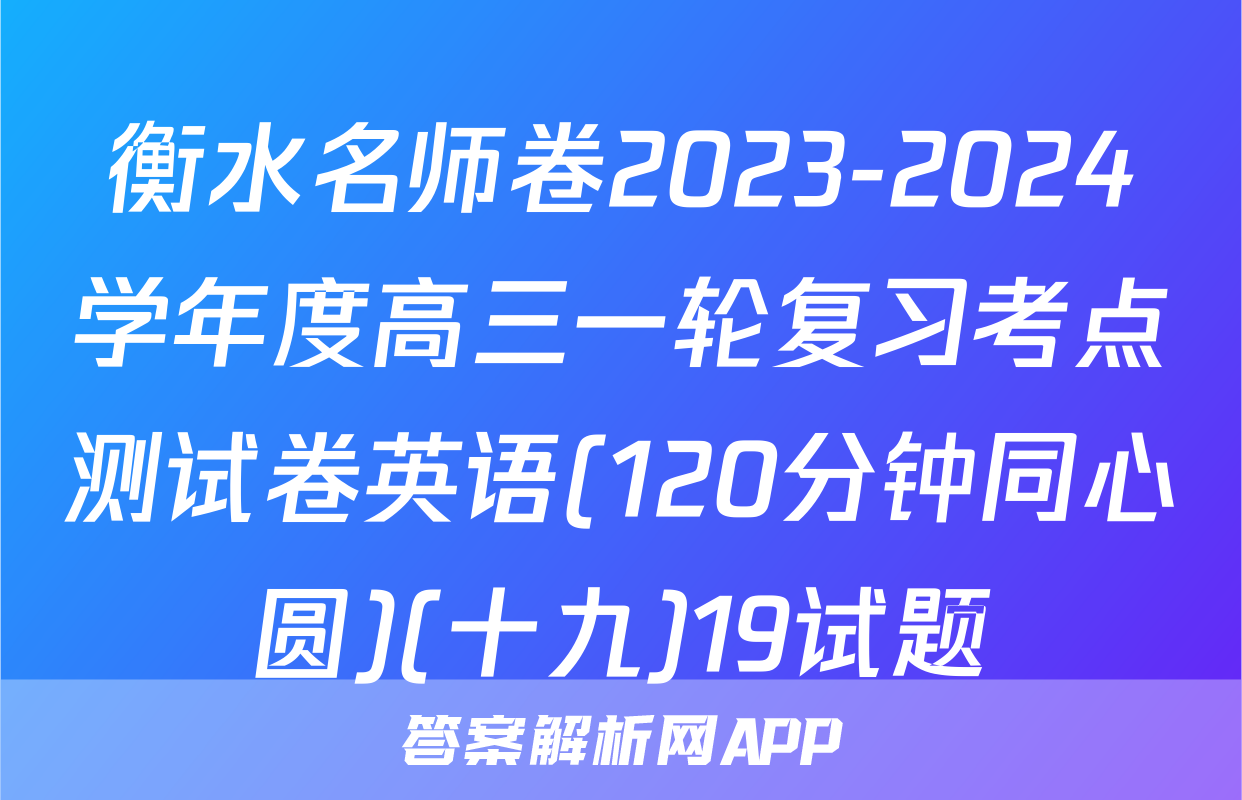 衡水名师卷2023-2024学年度高三一轮复习考点测试卷英语(120分钟同心圆)(十九)19试题