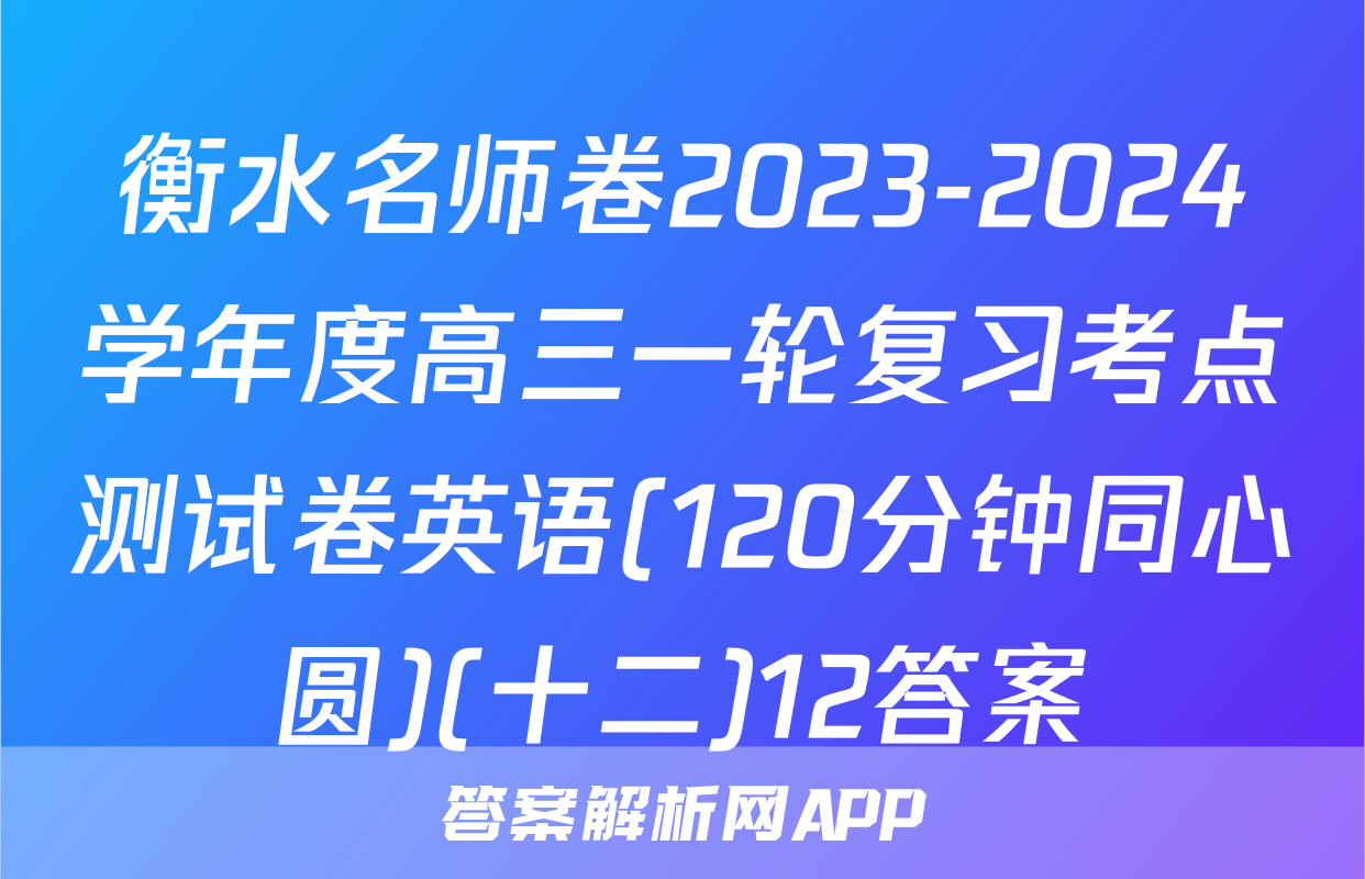 衡水名师卷2023-2024学年度高三一轮复习考点测试卷英语(120分钟同心圆)(十二)12答案