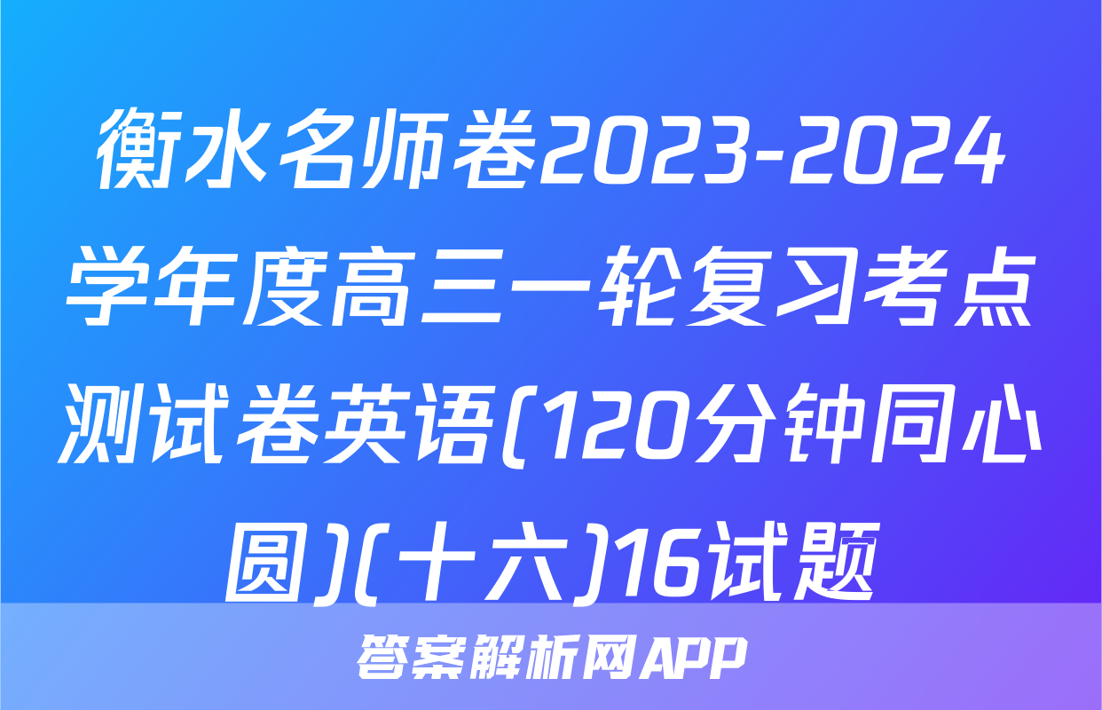 衡水名师卷2023-2024学年度高三一轮复习考点测试卷英语(120分钟同心圆)(十六)16试题