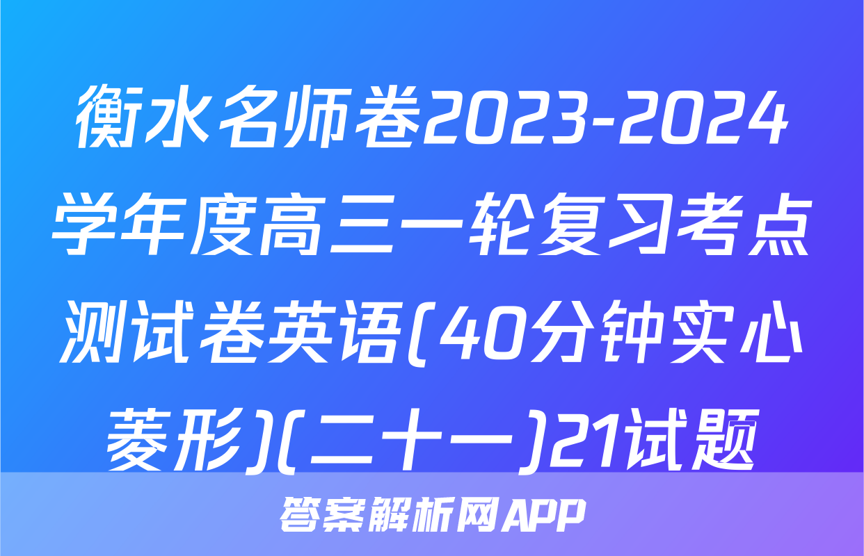 衡水名师卷2023-2024学年度高三一轮复习考点测试卷英语(40分钟实心菱形)(二十一)21试题
