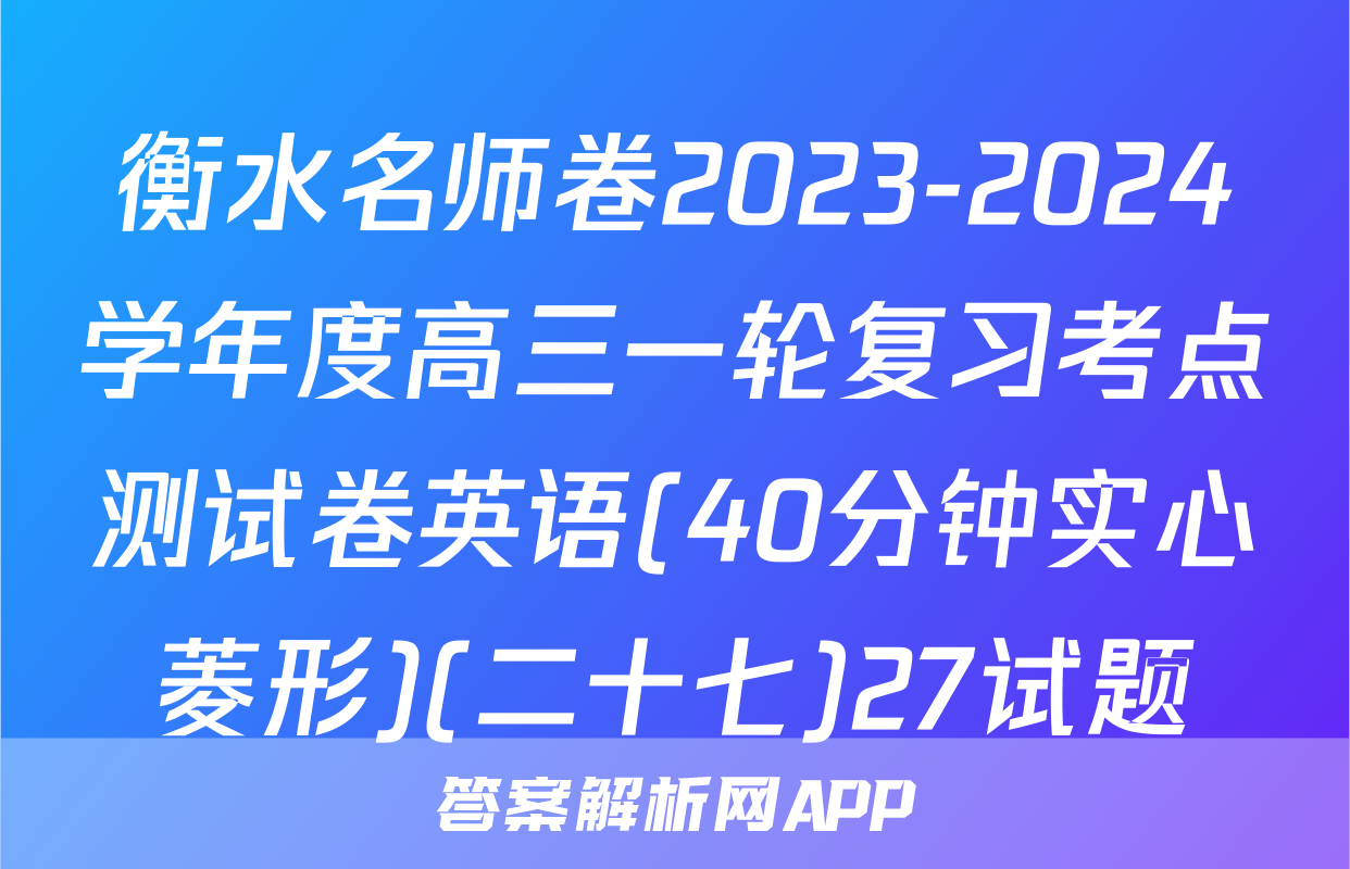 衡水名师卷2023-2024学年度高三一轮复习考点测试卷英语(40分钟实心菱形)(二十七)27试题