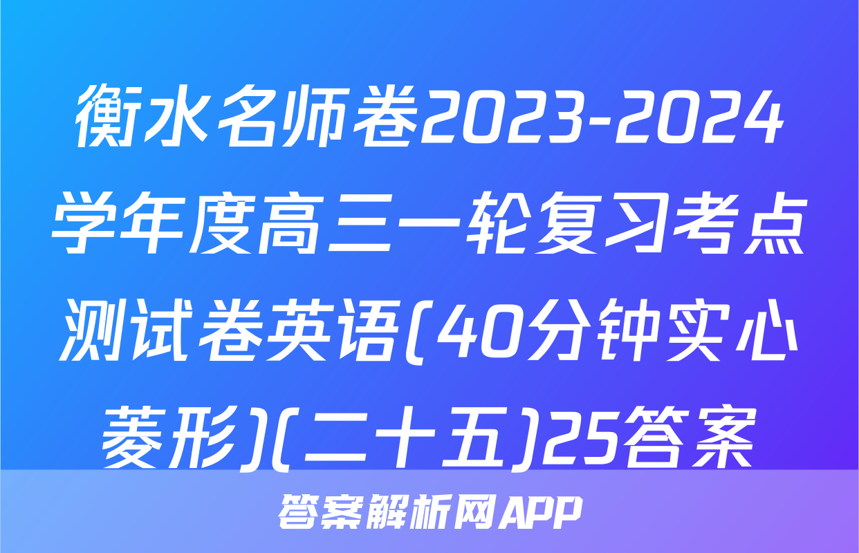 衡水名师卷2023-2024学年度高三一轮复习考点测试卷英语(40分钟实心菱形)(二十五)25答案