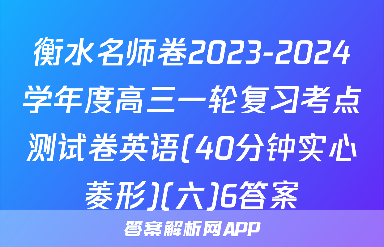 衡水名师卷2023-2024学年度高三一轮复习考点测试卷英语(40分钟实心菱形)(六)6答案