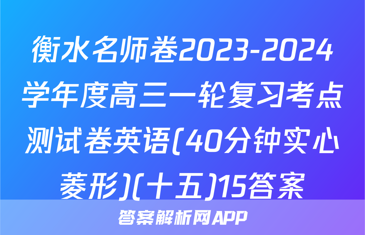 衡水名师卷2023-2024学年度高三一轮复习考点测试卷英语(40分钟实心菱形)(十五)15答案