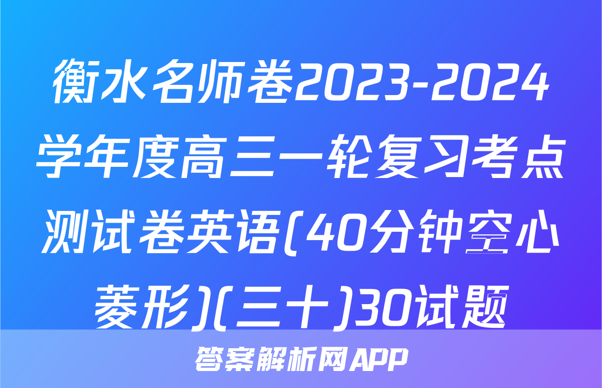 衡水名师卷2023-2024学年度高三一轮复习考点测试卷英语(40分钟空心菱形)(三十)30试题