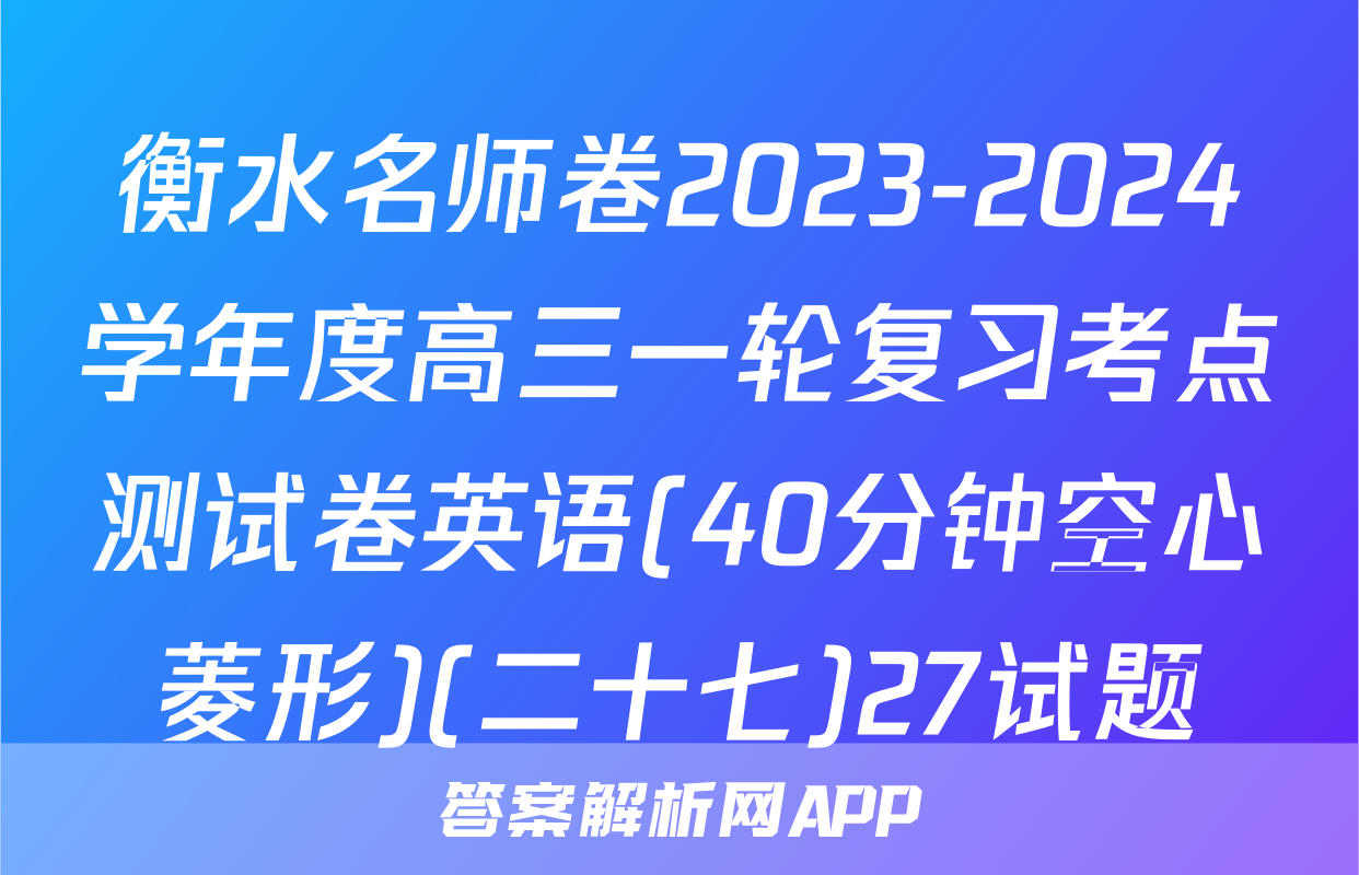 衡水名师卷2023-2024学年度高三一轮复习考点测试卷英语(40分钟空心菱形)(二十七)27试题