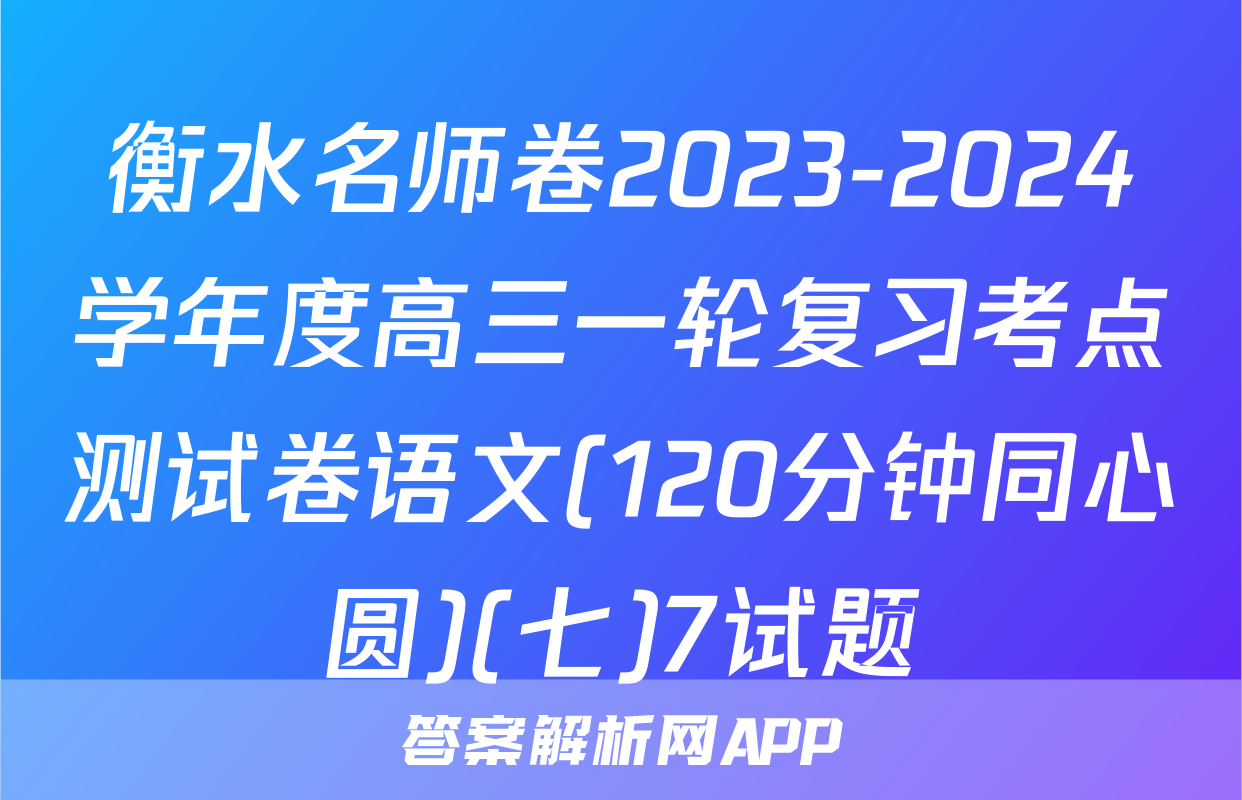 衡水名师卷2023-2024学年度高三一轮复习考点测试卷语文(120分钟同心圆)(七)7试题