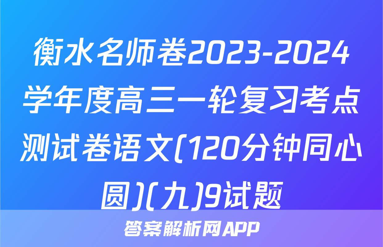 衡水名师卷2023-2024学年度高三一轮复习考点测试卷语文(120分钟同心圆)(九)9试题