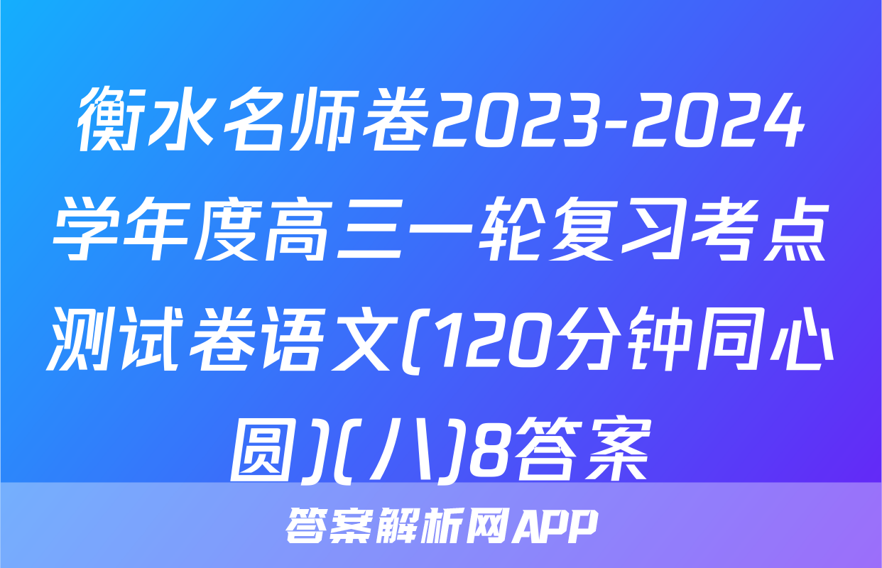 衡水名师卷2023-2024学年度高三一轮复习考点测试卷语文(120分钟同心圆)(八)8答案