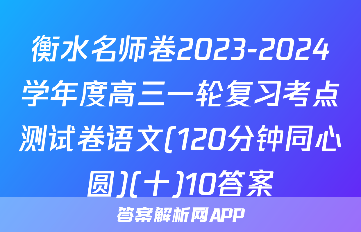 衡水名师卷2023-2024学年度高三一轮复习考点测试卷语文(120分钟同心圆)(十)10答案