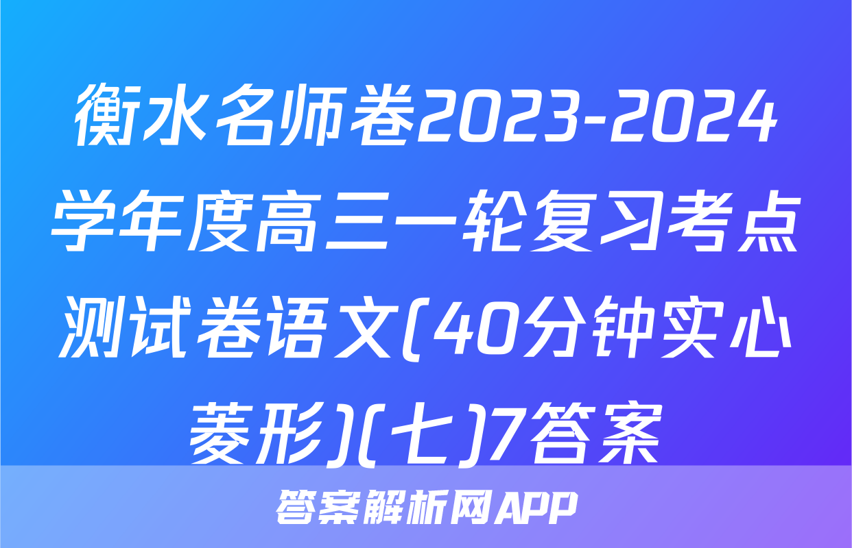 衡水名师卷2023-2024学年度高三一轮复习考点测试卷语文(40分钟实心菱形)(七)7答案