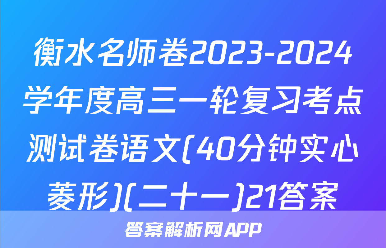 衡水名师卷2023-2024学年度高三一轮复习考点测试卷语文(40分钟实心菱形)(二十一)21答案