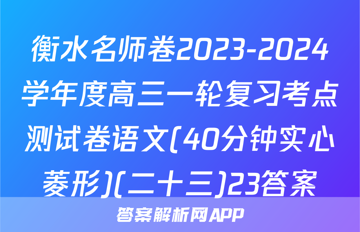 衡水名师卷2023-2024学年度高三一轮复习考点测试卷语文(40分钟实心菱形)(二十三)23答案