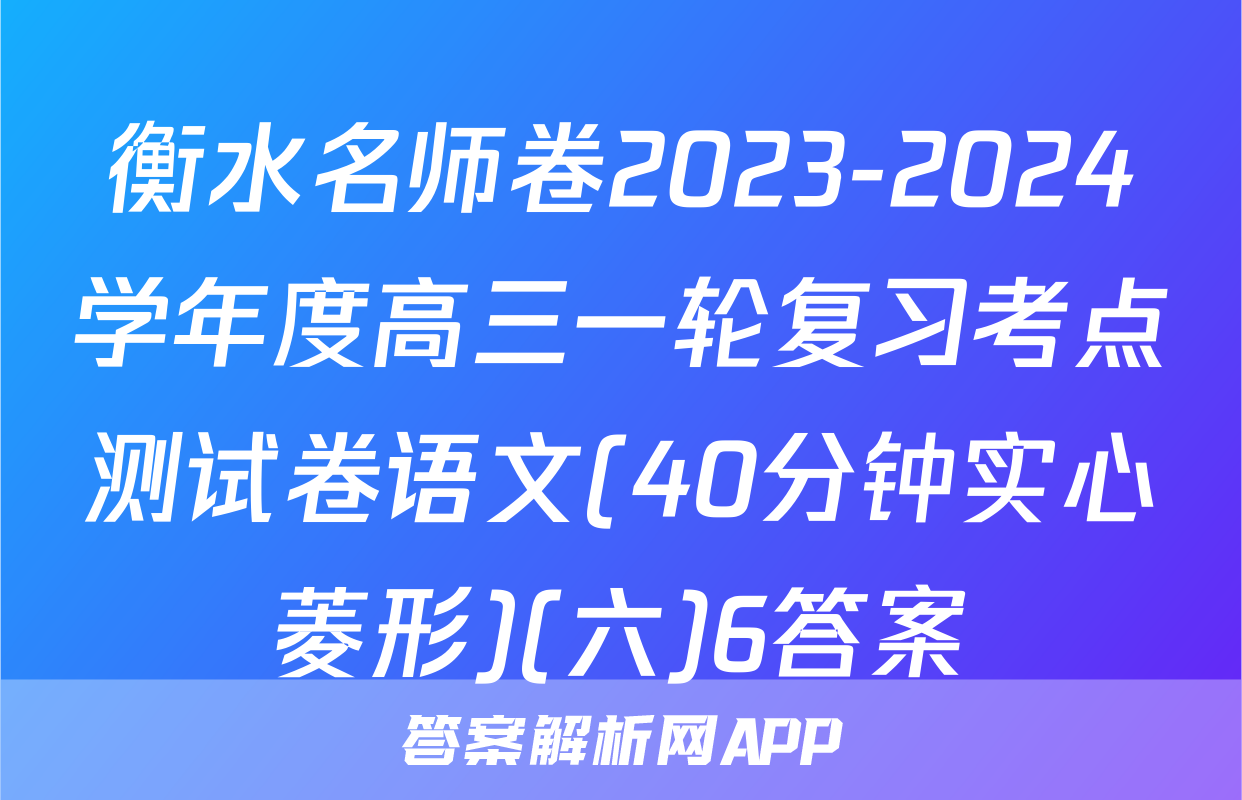 衡水名师卷2023-2024学年度高三一轮复习考点测试卷语文(40分钟实心菱形)(六)6答案