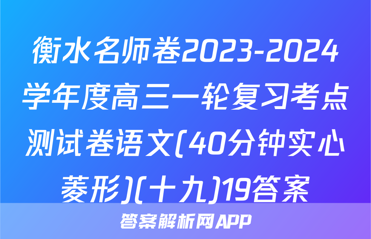 衡水名师卷2023-2024学年度高三一轮复习考点测试卷语文(40分钟实心菱形)(十九)19答案