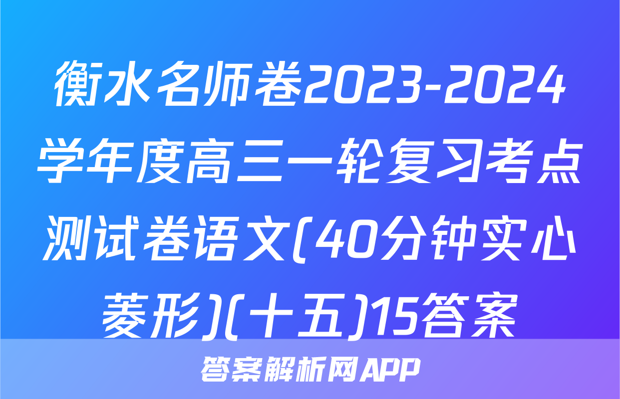 衡水名师卷2023-2024学年度高三一轮复习考点测试卷语文(40分钟实心菱形)(十五)15答案