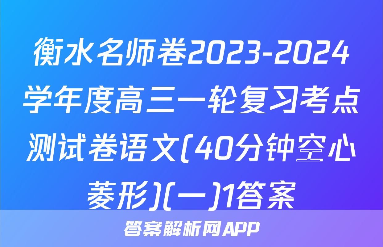 衡水名师卷2023-2024学年度高三一轮复习考点测试卷语文(40分钟空心菱形)(一)1答案