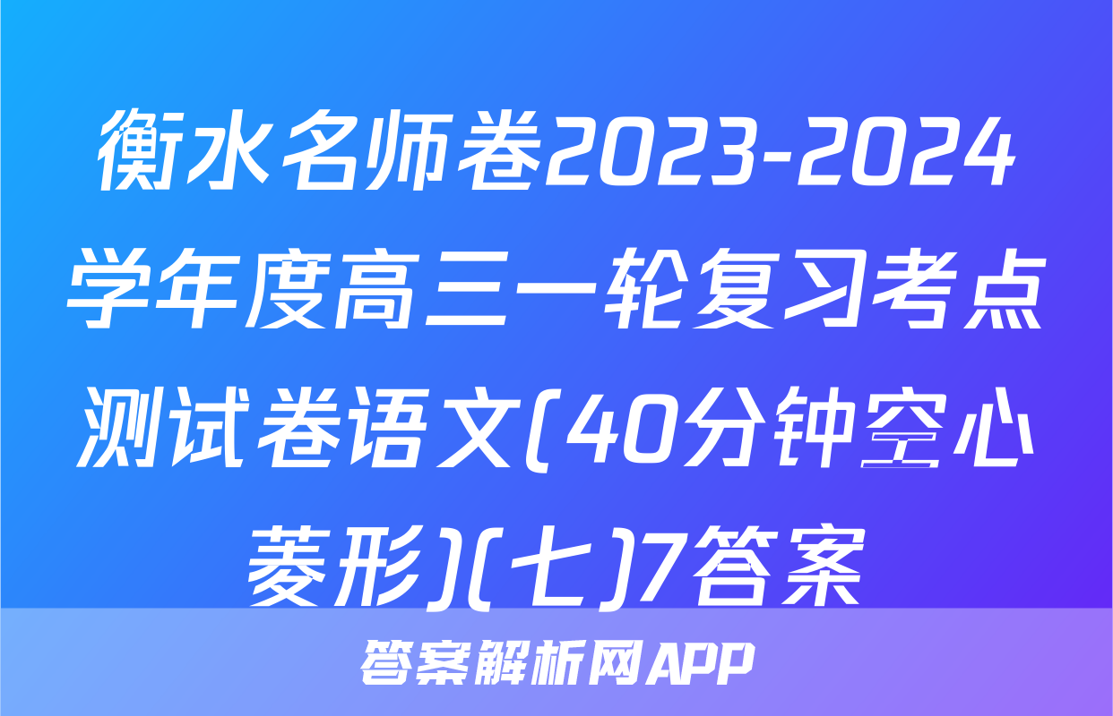 衡水名师卷2023-2024学年度高三一轮复习考点测试卷语文(40分钟空心菱形)(七)7答案