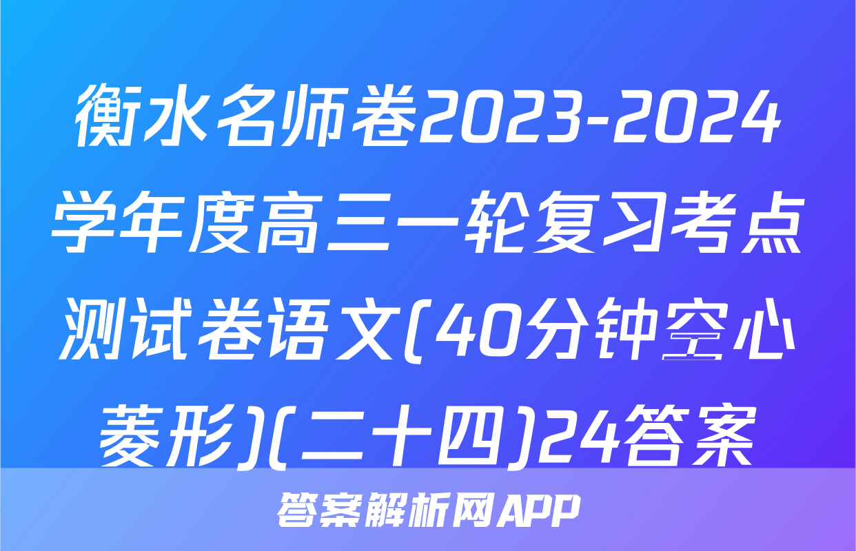衡水名师卷2023-2024学年度高三一轮复习考点测试卷语文(40分钟空心菱形)(二十四)24答案