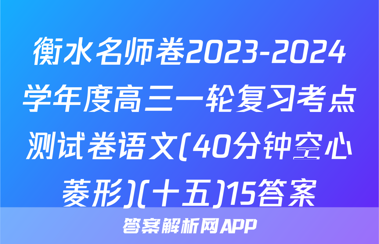 衡水名师卷2023-2024学年度高三一轮复习考点测试卷语文(40分钟空心菱形)(十五)15答案
