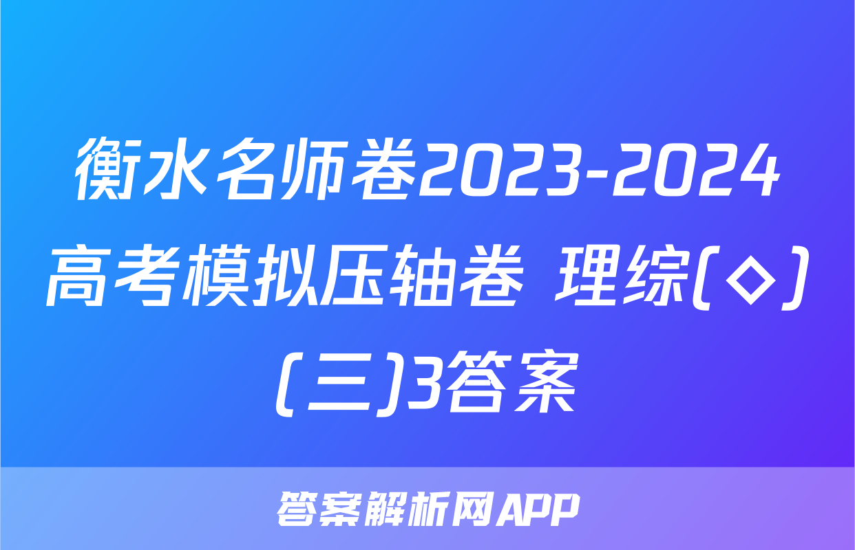 衡水名师卷2023-2024高考模拟压轴卷 理综(◇)(三)3答案