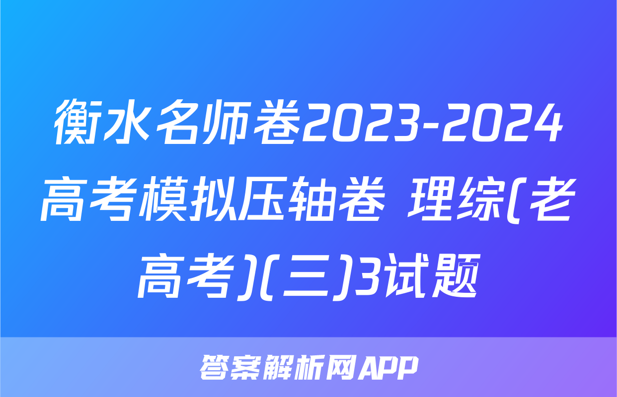 衡水名师卷2023-2024高考模拟压轴卷 理综(老高考)(三)3试题