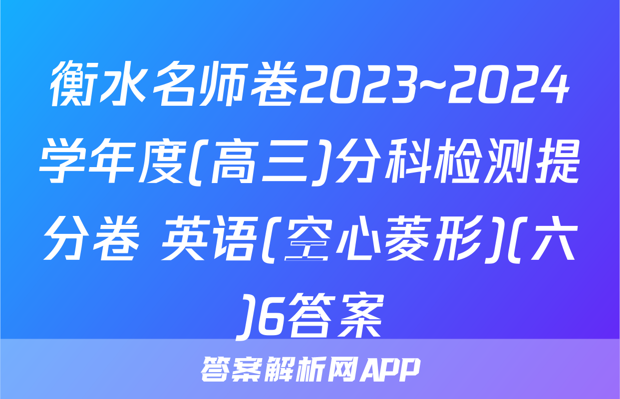 衡水名师卷2023~2024学年度(高三)分科检测提分卷 英语(空心菱形)(六)6答案