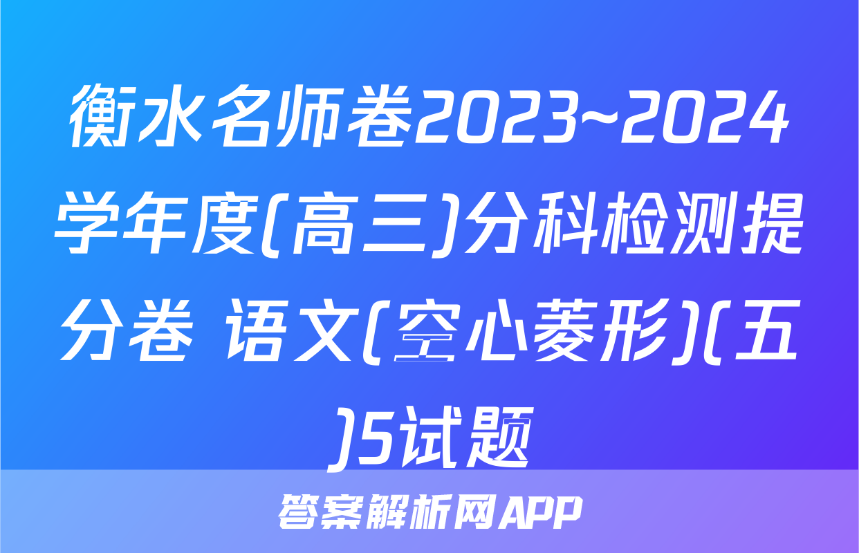 衡水名师卷2023~2024学年度(高三)分科检测提分卷 语文(空心菱形)(五)5试题