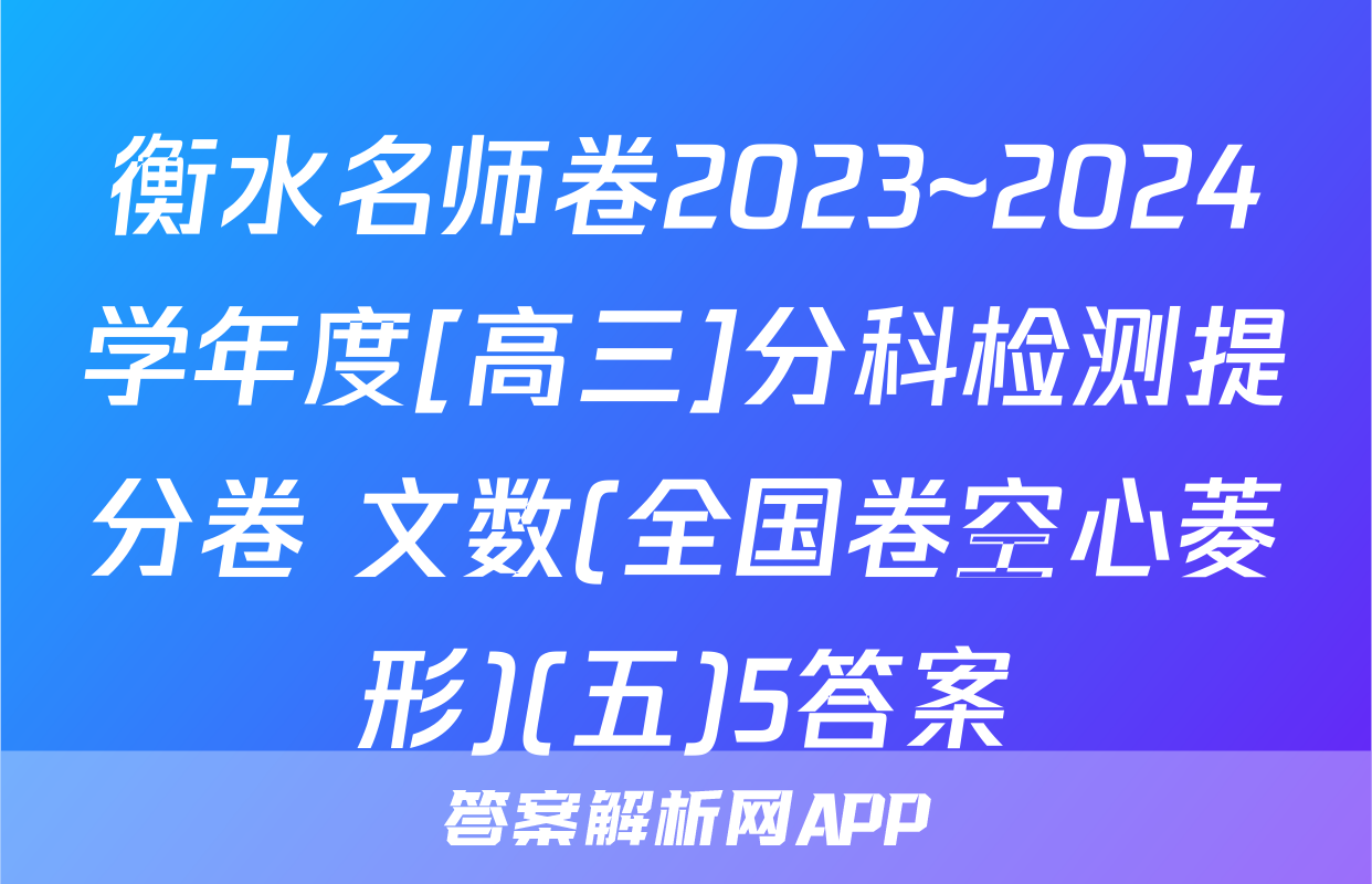 衡水名师卷2023~2024学年度[高三]分科检测提分卷 文数(全国卷空心菱形)(五)5答案