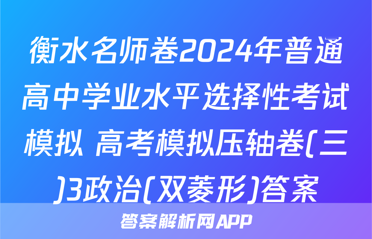 衡水名师卷2024年普通高中学业水平选择性考试模拟 高考模拟压轴卷(三)3政治(双菱形)答案