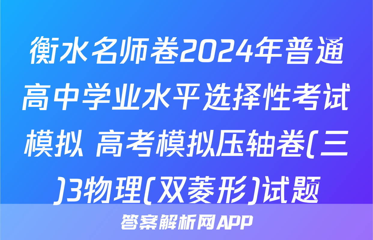 衡水名师卷2024年普通高中学业水平选择性考试模拟 高考模拟压轴卷(三)3物理(双菱形)试题