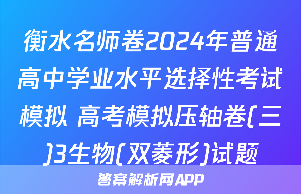 衡水名师卷2024年普通高中学业水平选择性考试模拟 高考模拟压轴卷(三)3生物(双菱形)试题