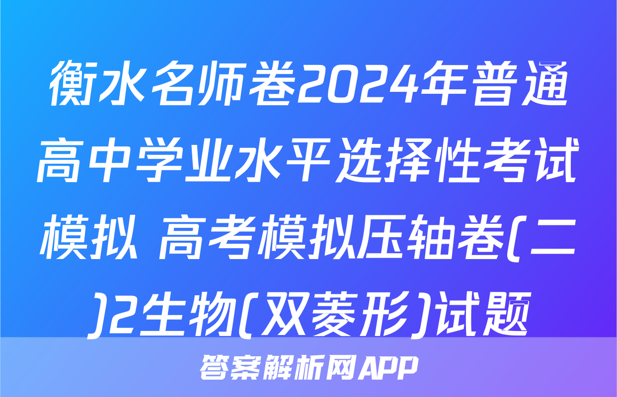 衡水名师卷2024年普通高中学业水平选择性考试模拟 高考模拟压轴卷(二)2生物(双菱形)试题