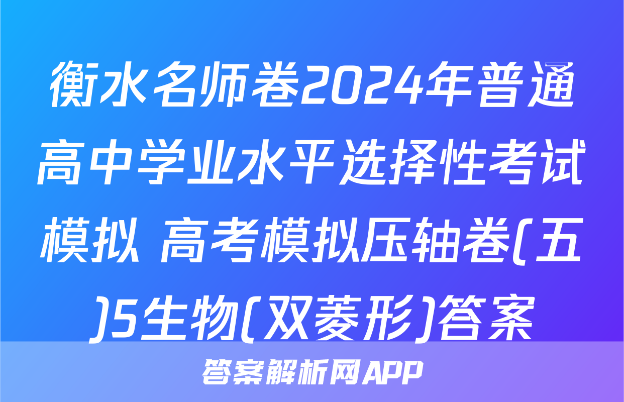 衡水名师卷2024年普通高中学业水平选择性考试模拟 高考模拟压轴卷(五)5生物(双菱形)答案