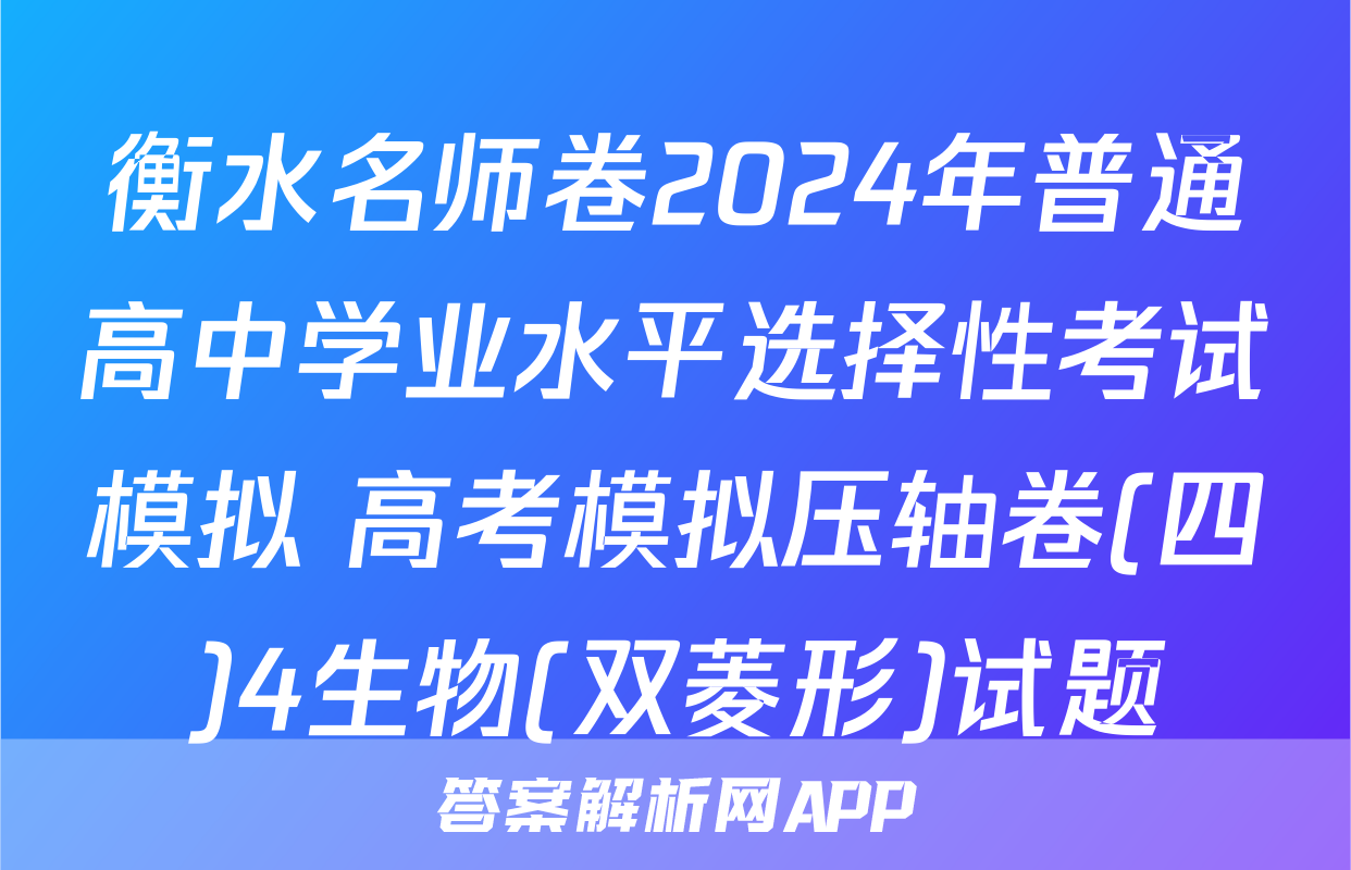 衡水名师卷2024年普通高中学业水平选择性考试模拟 高考模拟压轴卷(四)4生物(双菱形)试题
