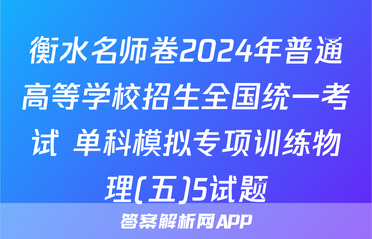 衡水名师卷2024年普通高等学校招生全国统一考试 单科模拟专项训练物理(五)5试题