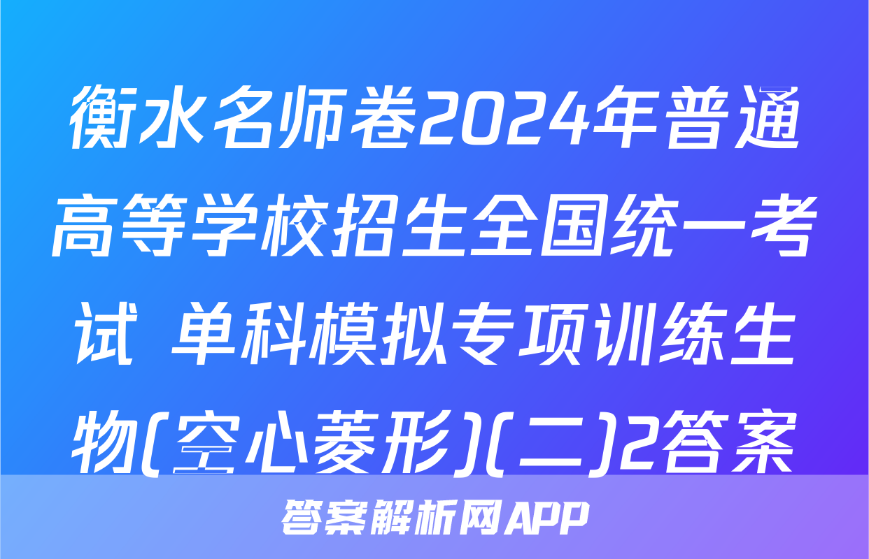 衡水名师卷2024年普通高等学校招生全国统一考试 单科模拟专项训练生物(空心菱形)(二)2答案